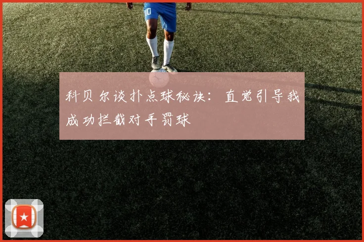 科贝尔谈扑点球秘诀：直觉引导我成功拦截对手罚球