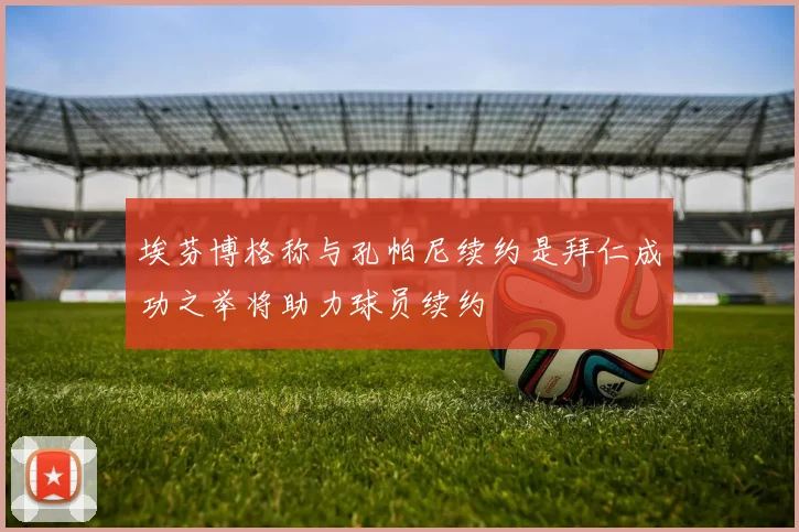 埃芬博格称与孔帕尼续约是拜仁成功之举将助力球员续约