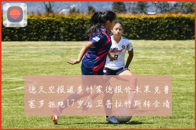 德天空报道多特蒙德报价未果克鲁塞罗拒绝17岁后卫普拉特斯转会请求