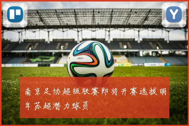 南京足协超级联赛即将开赛选拔明年苏超潜力球员