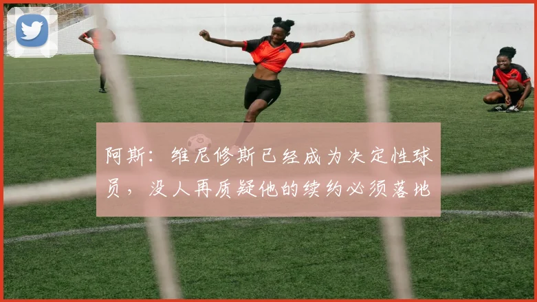 阿斯：维尼修斯已经成为决定性球员，没人再质疑他的续约必须落地
