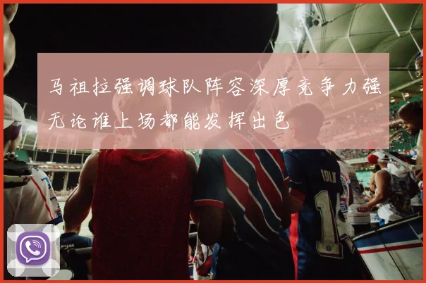 马祖拉强调球队阵容深厚竞争力强无论谁上场都能发挥出色