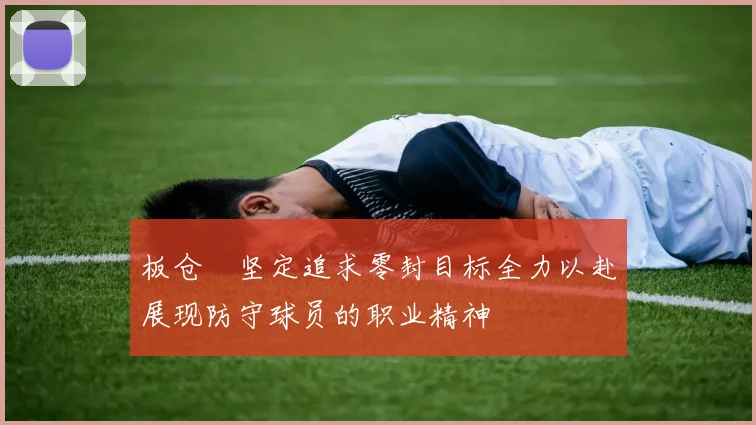板仓滉坚定追求零封目标全力以赴展现防守球员的职业精神