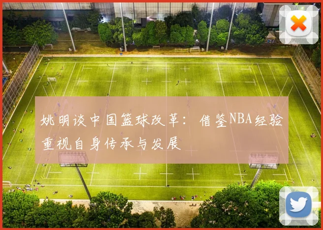 姚明谈中国篮球改革：借鉴NBA经验重视自身传承与发展