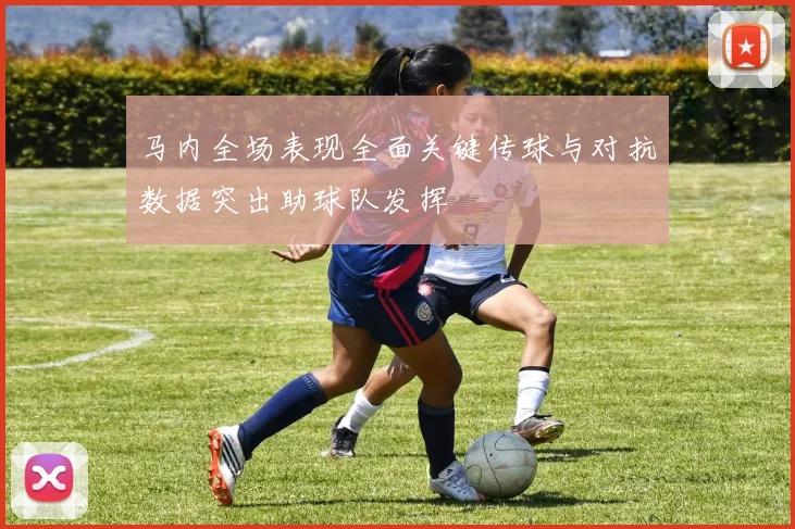 马内全场表现全面关键传球与对抗数据突出助球队发挥