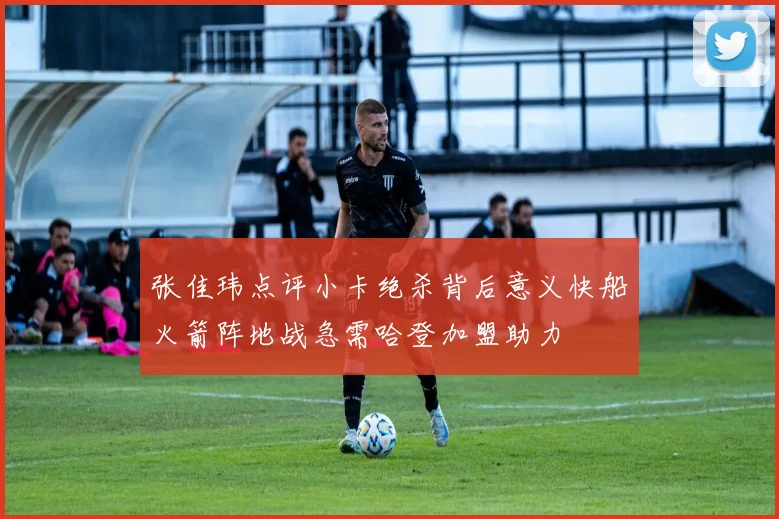 张佳玮点评小卡绝杀背后意义快船火箭阵地战急需哈登加盟助力