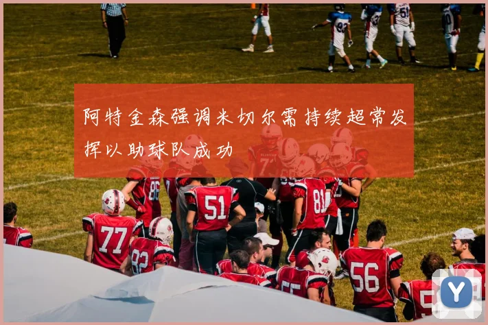阿特金森强调米切尔需持续超常发挥以助球队成功