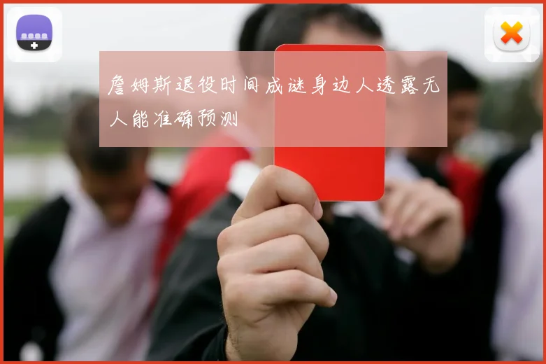 詹姆斯退役时间成谜身边人透露无人能准确预测