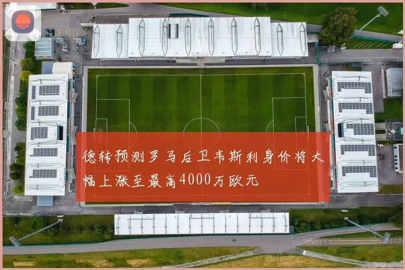德转预测罗马后卫韦斯利身价将大幅上涨至最高4000万欧元