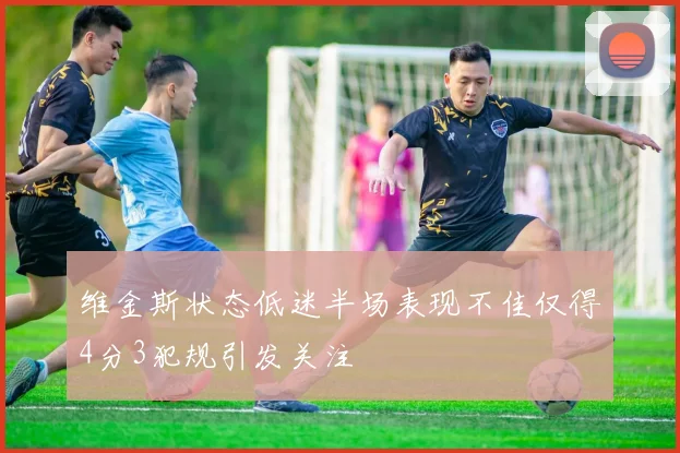 维金斯状态低迷半场表现不佳仅得4分3犯规引发关注