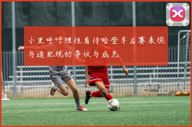 小里呼吁理性看待哈登季后赛表现与造犯规的争议与成见