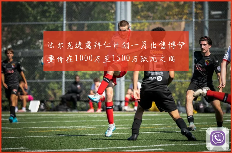 法尔克透露拜仁计划一月出售博伊要价在1000万至1500万欧元之间