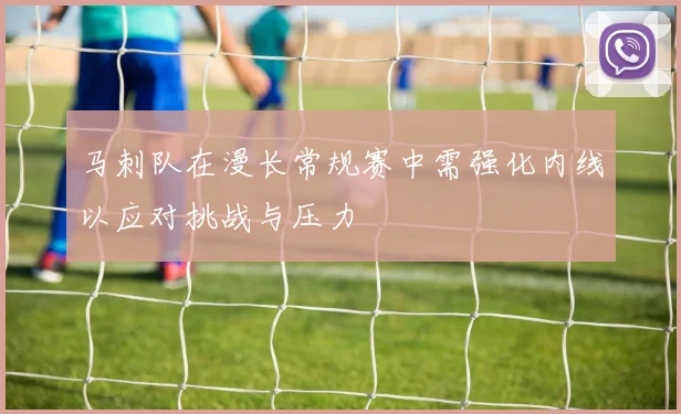 马刺队在漫长常规赛中需强化内线以应对挑战与压力