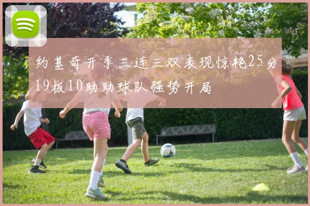 约基奇开季三连三双表现惊艳25分19板10助助球队强势开局